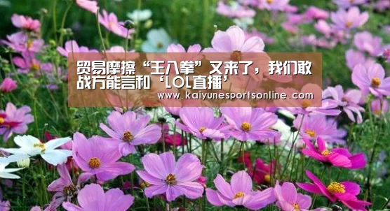 贸易摩擦“王八拳”又来了,我们敢战方能言和‘LOL直播’(图2) 开云电竞